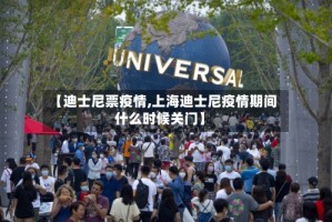 【迪士尼票疫情,上海迪士尼疫情期间什么时候关门】