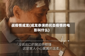 战疫情成龙(成龙参演的抗击疫情的电影叫什么)