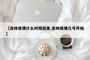 【吉林疫情什么时候结束,吉林疫情几号开始】
