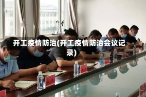 开工疫情防治(开工疫情防治会议记录)