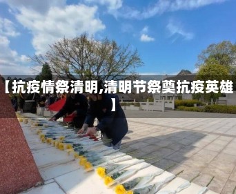 【抗疫情祭清明,清明节祭奠抗疫英雄】