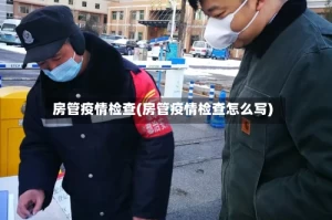 房管疫情检查(房管疫情检查怎么写)
