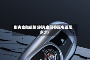 别克金融疫情(别克金融客服电话是多少)