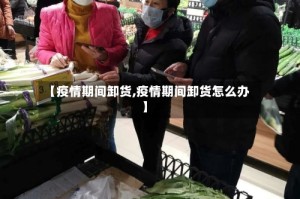 【疫情期间卸货,疫情期间卸货怎么办】
