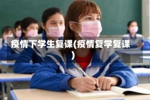 疫情下学生复课(疫情复学复课)