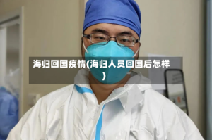 海归回国疫情(海归人员回国后怎样)