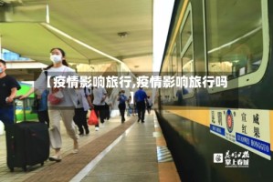 【疫情影响旅行,疫情影响旅行吗】