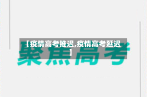 【疫情高考推迟,疫情高考延迟】