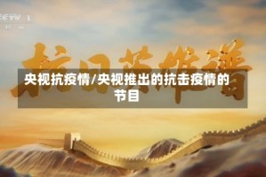 央视抗疫情/央视推出的抗击疫情的节目