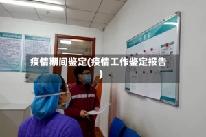 疫情期间鉴定(疫情工作鉴定报告)
