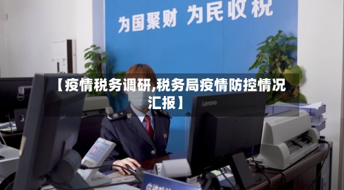 【疫情税务调研,税务局疫情防控情况汇报】-第2张图片