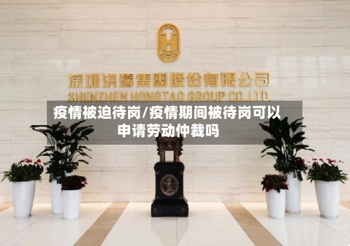 疫情被迫待岗/疫情期间被待岗可以申请劳动仲裁吗-第2张图片