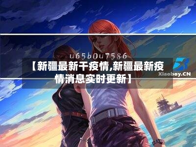 【新疆最新干疫情,新疆最新疫情消息实时更新】-第1张图片