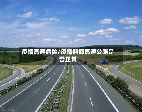 疫情高速危险/疫情期间高速公路是否正常-第1张图片
