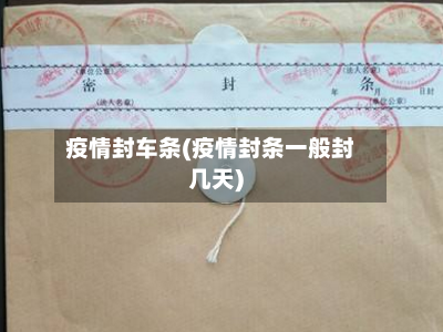 疫情封车条(疫情封条一般封几天)-第1张图片