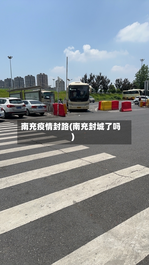 南充疫情封路(南充封城了吗)-第1张图片