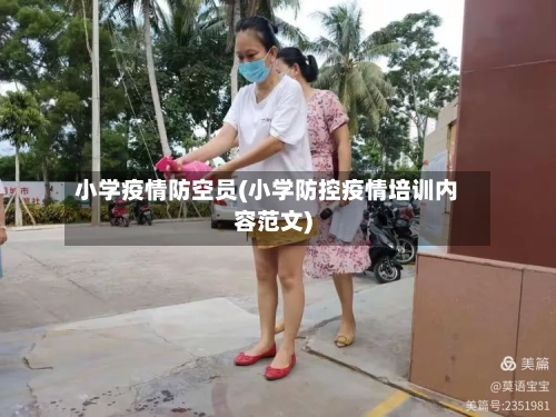 小学疫情防空员(小学防控疫情培训内容范文)-第1张图片