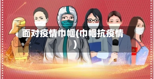 面对疫情巾帼(巾帼抗疫情)-第2张图片