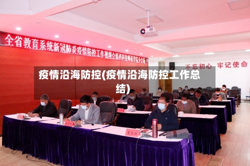 疫情沿海防控(疫情沿海防控工作总结)-第1张图片