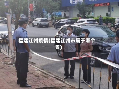 福建江州疫情(福建江州市属于哪个省)-第2张图片