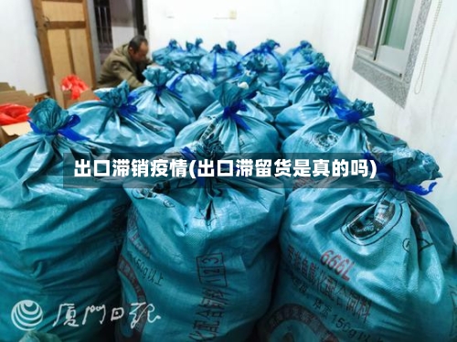 出口滞销疫情(出口滞留货是真的吗)-第2张图片