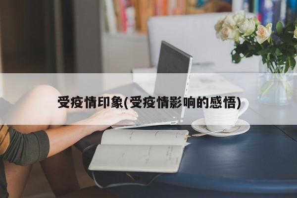 受疫情印象(受疫情影响的感悟)