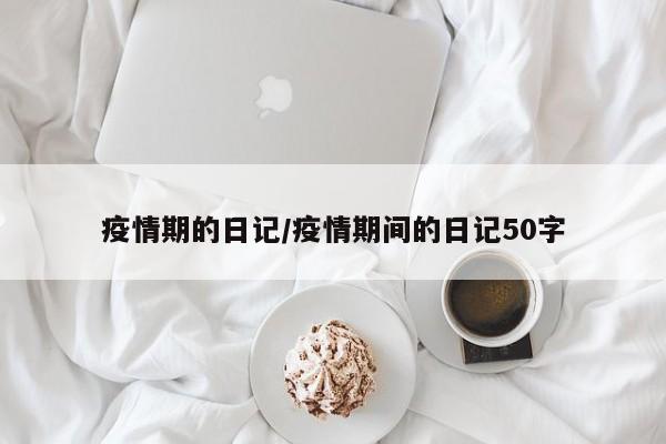疫情期的日记/疫情期间的日记50字