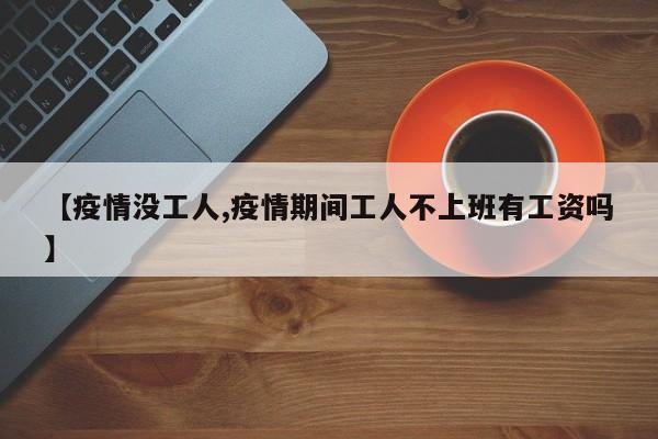 【疫情没工人,疫情期间工人不上班有工资吗】