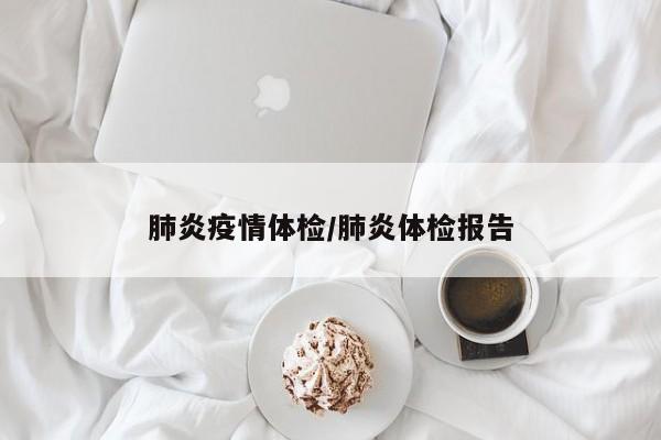 肺炎疫情体检/肺炎体检报告